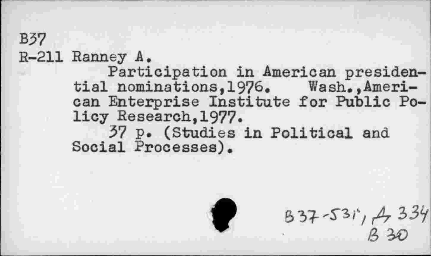 ﻿B37
R-211 Ranney A.
Participation in American presidential nominations, 1976. Wash.»American Enterprise Institute for Public Policy Research,1977»
37 p* (Studies in Political and Social Processes).
